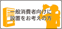 一般消費者向けに自動販売機設置をお考えの方