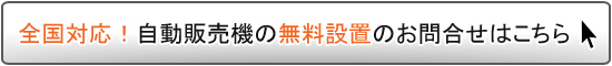 全国対応！自動販売機の無料設置のお問合せはこちら