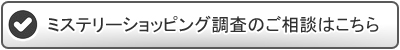 ミステリーショッピング調査のご相談はこちら