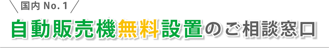 国内No.1　自動販売機無料設置のご相談窓口